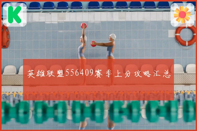 英雄联盟556409赛季上分攻略汇总